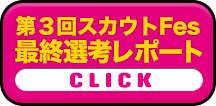 第３回スカウトFes最終選考レポート【CLICK】